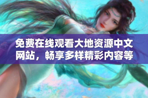 免費(fèi)在線觀看大地資源中文網(wǎng)站，暢享多樣精彩內(nèi)容等你來(lái)發(fā)掘