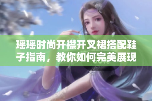 瑤瑤時(shí)尚開襟開叉裙搭配鞋子指南，教你如何完美展現(xiàn)個(gè)人風(fēng)格