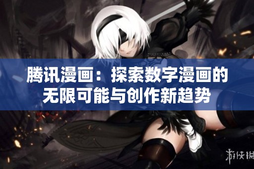 騰訊漫畫(huà):探索數(shù)字漫畫(huà)的無(wú)限可能與創(chuàng)作新趨勢(shì) 騰訊漫畫(huà):探索數(shù)字漫畫(huà)的無(wú)限可能與創(chuàng)作新趨勢(shì)