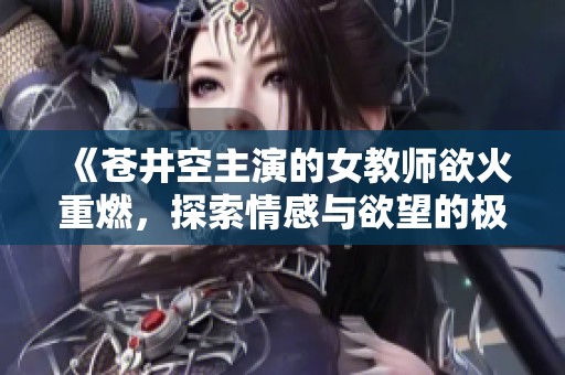 《蒼井空主演的女教師欲火重燃，探索情感與欲望的極限之旅》