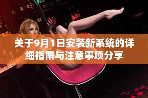 關(guān)于9月1日安裝新系統(tǒng)的詳細指南與注意事項分享