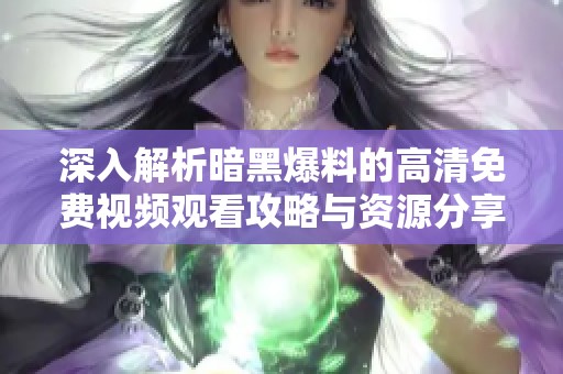 深入解析暗黑爆料的高清免費(fèi)視頻觀看攻略與資源分享