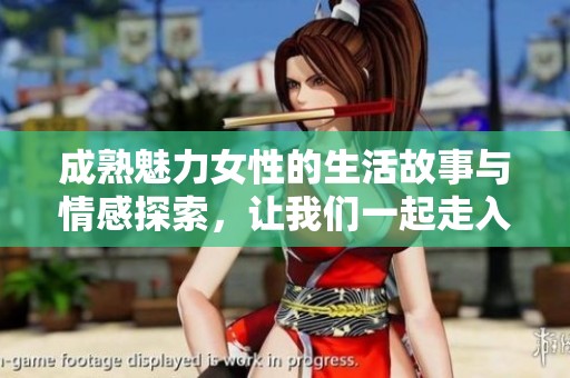 成熟魅力女性的生活故事與情感探索，讓我們一起走入她們豐富的人生經(jīng)歷