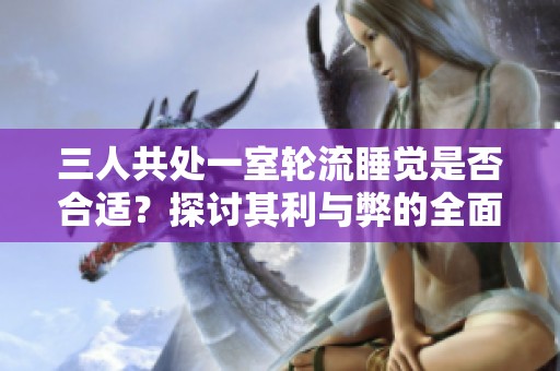 三人共處一室輪流睡覺是否合適？探討其利與弊的全面分析