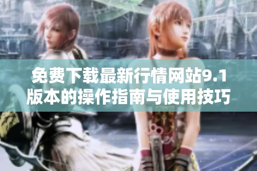 免費(fèi)下載最新行情網(wǎng)站9.1版本的操作指南與使用技巧 免費(fèi)下載最新行情網(wǎng)站9.1版本的操作指南與使用技巧