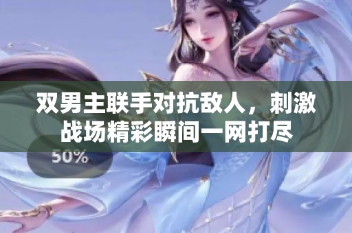 雙男主聯(lián)手對(duì)抗敵人，刺激戰(zhàn)場(chǎng)精彩瞬間一網(wǎng)打盡