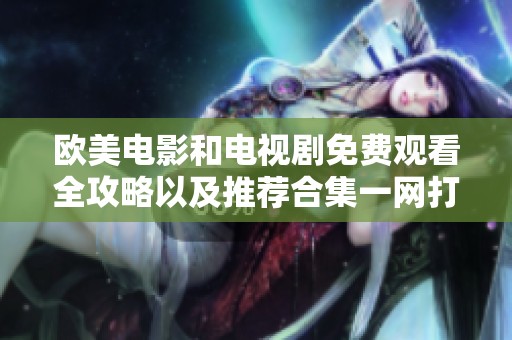 歐美電影和電視劇免費觀看全攻略以及推薦合集一網(wǎng)打盡