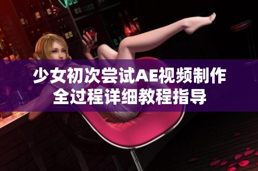 少女初次嘗試AE視頻制作全過程詳細(xì)教程指導(dǎo)