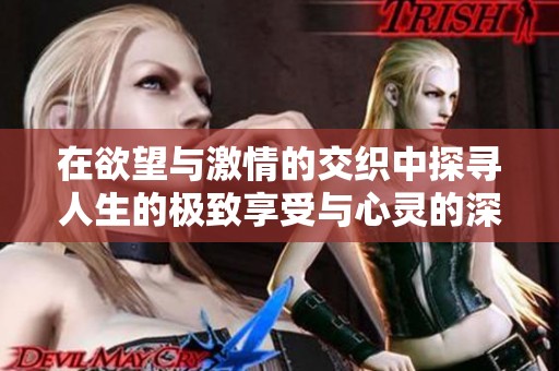 在欲望與激情的交織中探尋人生的極致享受與心靈的深刻碰撞