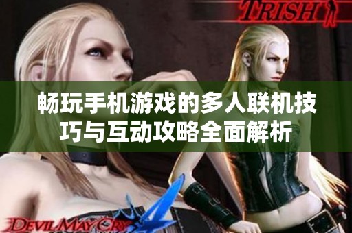 暢玩手機(jī)游戲的多人聯(lián)機(jī)技巧與互動(dòng)攻略全面解析 暢玩手機(jī)游戲的多人聯(lián)機(jī)技巧與互動(dòng)攻略全面解析