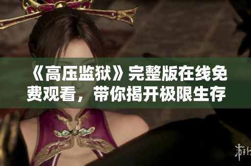 《高壓監(jiān)獄》完整版在線免費(fèi)觀看，帶你揭開極限生存的背后真相與秘密