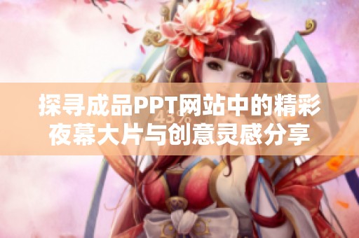探尋成品PPT網(wǎng)站中的精彩夜幕大片與創(chuàng)意靈感分享