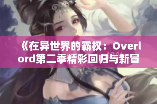 《在異世界的霸權(quán)：Overlord第二季精彩回歸與新冒險》