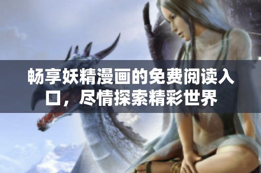 暢享妖精漫畫的免費(fèi)閱讀入口，盡情探索精彩世界