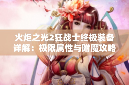 火炬之光2狂戰(zhàn)士終極裝備詳解：極限屬性與附魔攻略全面探討
