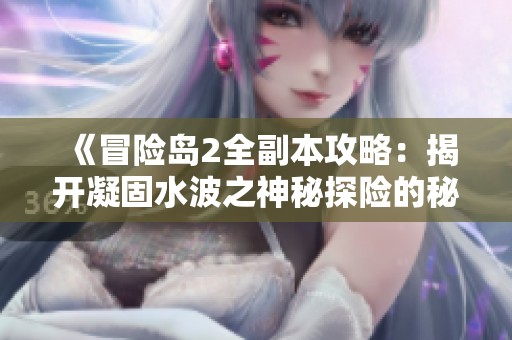 《冒險(xiǎn)島2全副本攻略：揭開凝固水波之神秘探險(xiǎn)的秘密》