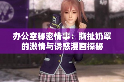 辦公室秘密情事：撕扯奶罩的激情與誘惑漫畫探秘