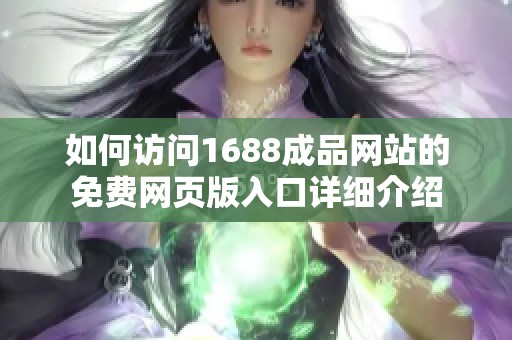 如何訪問1688成品網站的免費網頁版入口詳細介紹