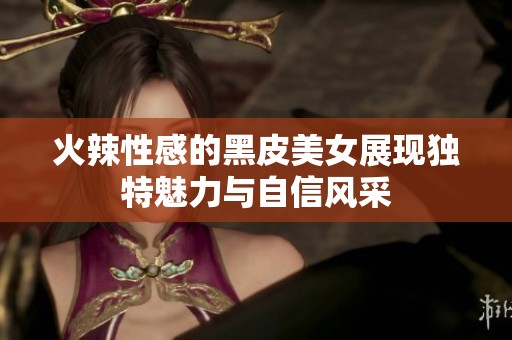 火辣性感的黑皮美女展現獨特魅力與自信風采