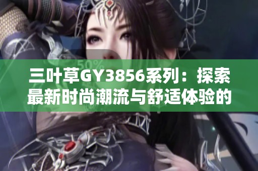 三葉草GY3856系列：探索最新時尚潮流與舒適體驗的完美結(jié)合