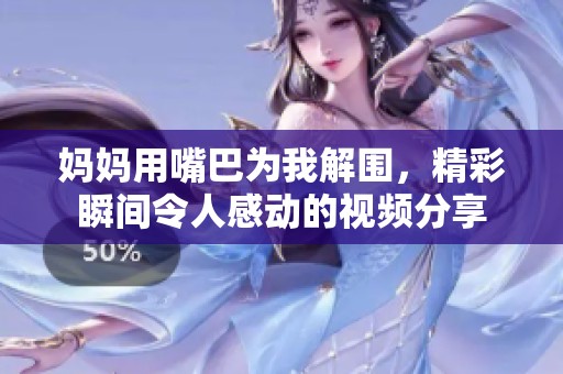 媽媽用嘴巴為我解圍，精彩瞬間令人感動的視頻分享