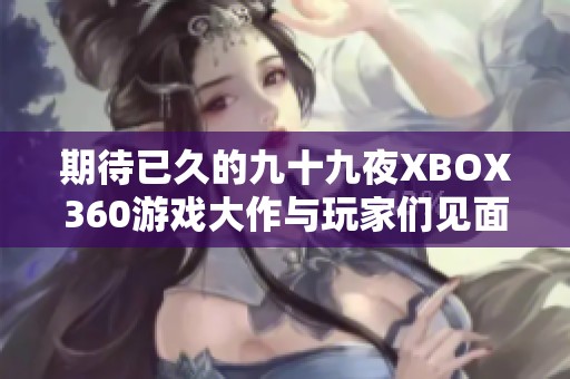 期待已久的九十九夜XBOX360游戲大作與玩家們見面了