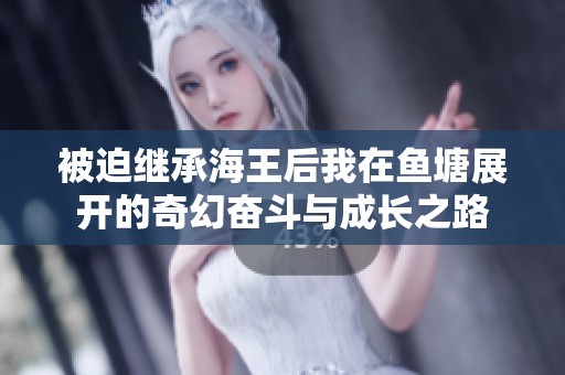 被迫繼承海王后我在魚塘展開的奇幻奮斗與成長之路