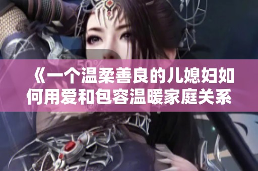 《一個溫柔善良的兒媳婦如何用愛和包容溫暖家庭關(guān)系》