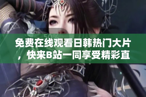 免費在線觀看日韓熱門大片，快來B站一同享受精彩直播吧
