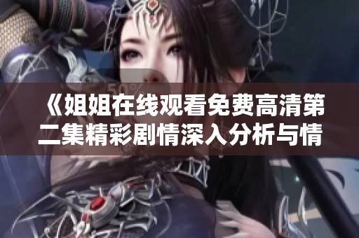 《姐姐在線觀看免費(fèi)高清第二集精彩劇情深入分析與情節(jié)回顧》