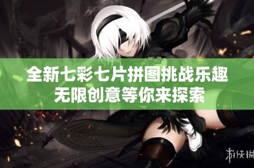 全新七彩七片拼圖挑戰(zhàn)樂(lè)趣 無(wú)限創(chuàng)意等你來(lái)探索
