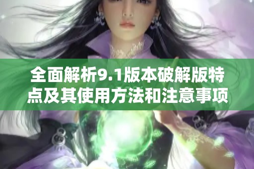 全面解析9.1版本破解版特點(diǎn)及其使用方法和注意事項(xiàng)