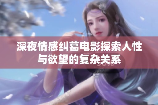 深夜情感糾葛電影探索人性與欲望的復雜關系