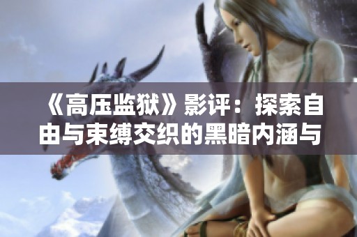 《高壓監(jiān)獄》影評：探索自由與束縛交織的黑暗內(nèi)涵與人性考驗