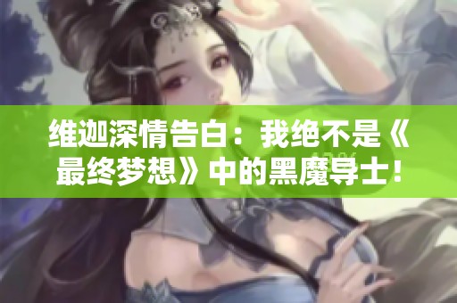 維迦深情告白：我絕不是《最終夢(mèng)想》中的黑魔導(dǎo)士！