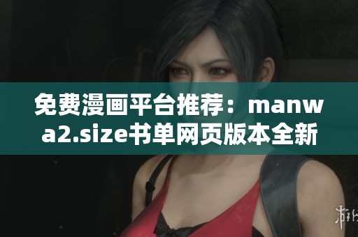 免費(fèi)漫畫平臺(tái)推薦：manwa2.size書單網(wǎng)頁版本全新上線