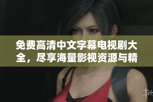 免費(fèi)高清中文字幕電視劇大全，盡享海量影視資源與精彩劇情