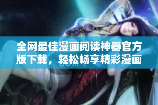 全網(wǎng)最佳漫畫閱讀神器官方版下載，輕松暢享精彩漫畫世界