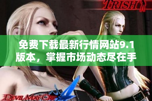 免費(fèi)下載最新行情網(wǎng)站9.1版本,掌握市場動(dòng)態(tài)盡在手中 免費(fèi)下載最新行情網(wǎng)站9.1版本,掌握市場動(dòng)態(tài)盡在手中