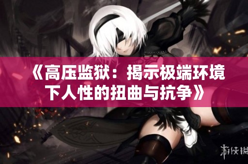 《高壓監(jiān)獄：揭示極端環(huán)境下人性的扭曲與抗爭》