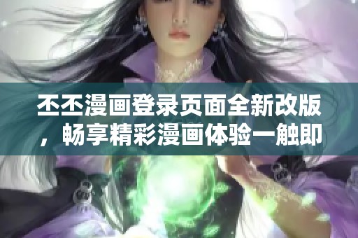 丕丕漫畫(huà)登錄頁(yè)面全新改版，暢享精彩漫畫(huà)體驗(yàn)一觸即發(fā)
