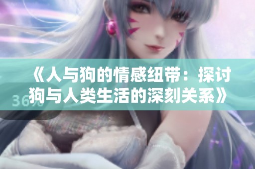 《人與狗的情感紐帶：探討狗與人類生活的深刻關(guān)系》