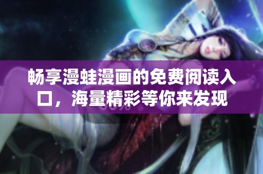 暢享漫蛙漫畫的免費(fèi)閱讀入口，海量精彩等你來(lái)發(fā)現(xiàn)
