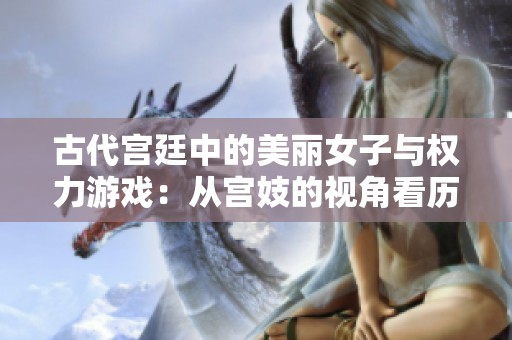 古代宮廷中的美麗女子與權(quán)力游戲：從宮妓的視角看歷史的變遷