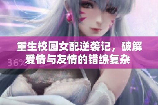 重生校園女配逆襲記，破解愛情與友情的錯綜復(fù)雜 