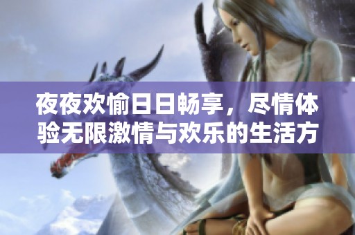 夜夜歡愉日日暢享，盡情體驗無限激情與歡樂的生活方式