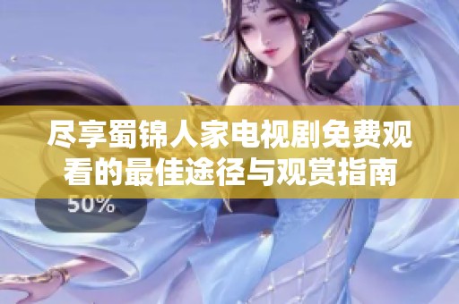 盡享蜀錦人家電視劇免費(fèi)觀看的最佳途徑與觀賞指南