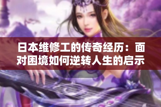 日本維修工的傳奇經(jīng)歷：面對(duì)困境如何逆轉(zhuǎn)人生的啟示與反思