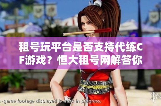 租號玩平臺是否支持代練CF游戲？恒大租號網(wǎng)解答你的疑惑