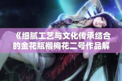 《細膩工藝與文化傳承結(jié)合的金花瓶楷梅花二號作品解析與賞析》